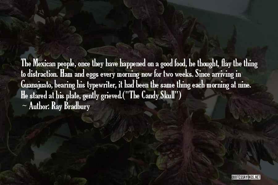 Ray Bradbury Quotes: The Mexican People, Once They Have Happened On A Good Food, He Thought, Flay The Thing To Distraction. Ham And