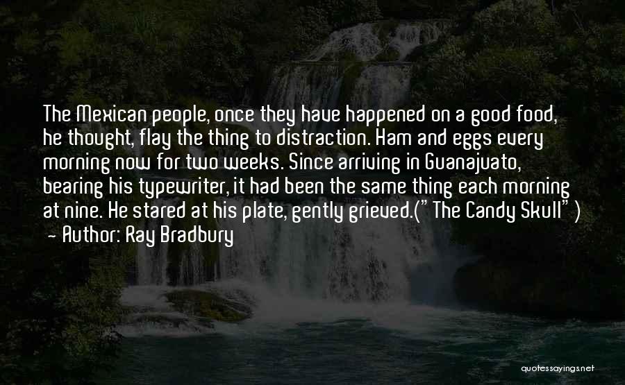 Ray Bradbury Quotes: The Mexican People, Once They Have Happened On A Good Food, He Thought, Flay The Thing To Distraction. Ham And