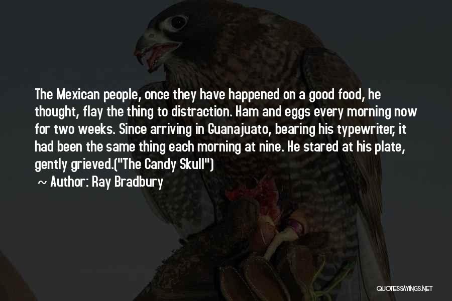 Ray Bradbury Quotes: The Mexican People, Once They Have Happened On A Good Food, He Thought, Flay The Thing To Distraction. Ham And