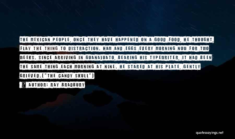 Ray Bradbury Quotes: The Mexican People, Once They Have Happened On A Good Food, He Thought, Flay The Thing To Distraction. Ham And