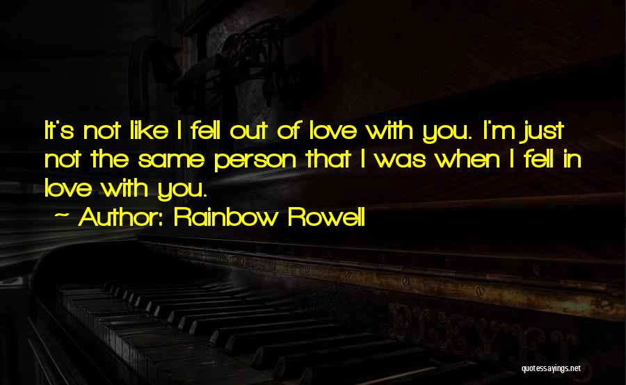 Rainbow Rowell Quotes: It's Not Like I Fell Out Of Love With You. I'm Just Not The Same Person That I Was When