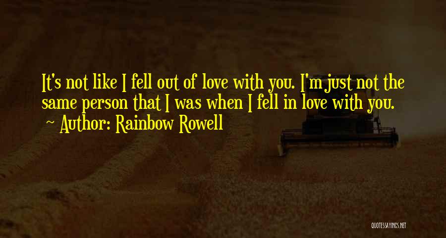 Rainbow Rowell Quotes: It's Not Like I Fell Out Of Love With You. I'm Just Not The Same Person That I Was When