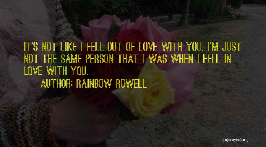 Rainbow Rowell Quotes: It's Not Like I Fell Out Of Love With You. I'm Just Not The Same Person That I Was When