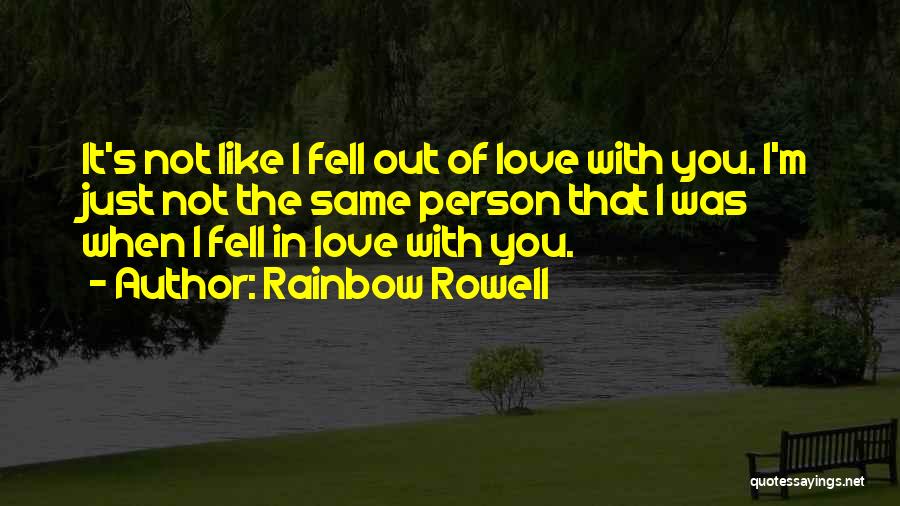 Rainbow Rowell Quotes: It's Not Like I Fell Out Of Love With You. I'm Just Not The Same Person That I Was When