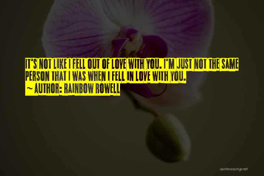 Rainbow Rowell Quotes: It's Not Like I Fell Out Of Love With You. I'm Just Not The Same Person That I Was When