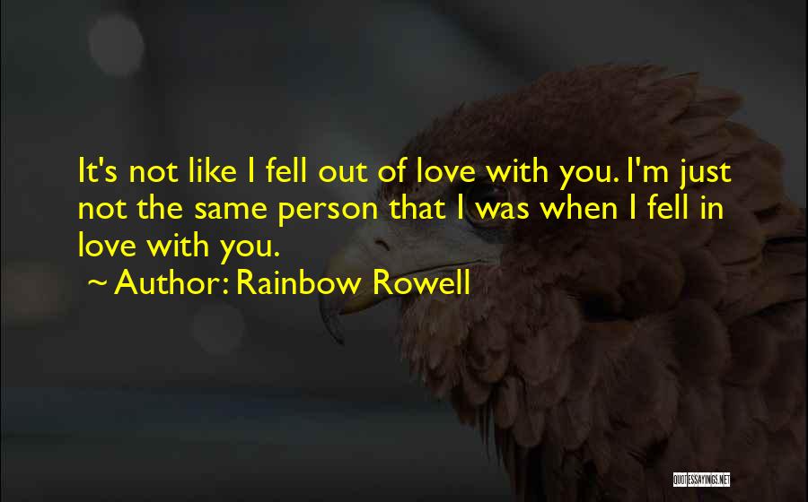 Rainbow Rowell Quotes: It's Not Like I Fell Out Of Love With You. I'm Just Not The Same Person That I Was When