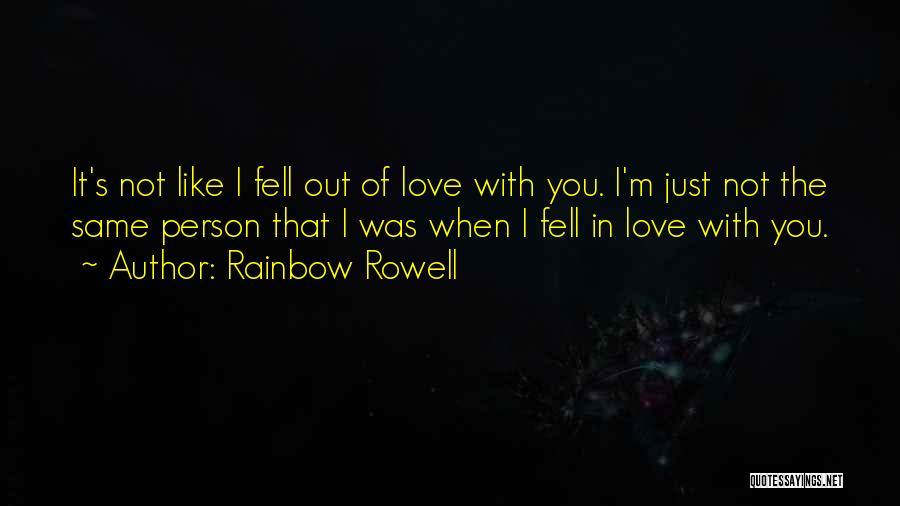 Rainbow Rowell Quotes: It's Not Like I Fell Out Of Love With You. I'm Just Not The Same Person That I Was When