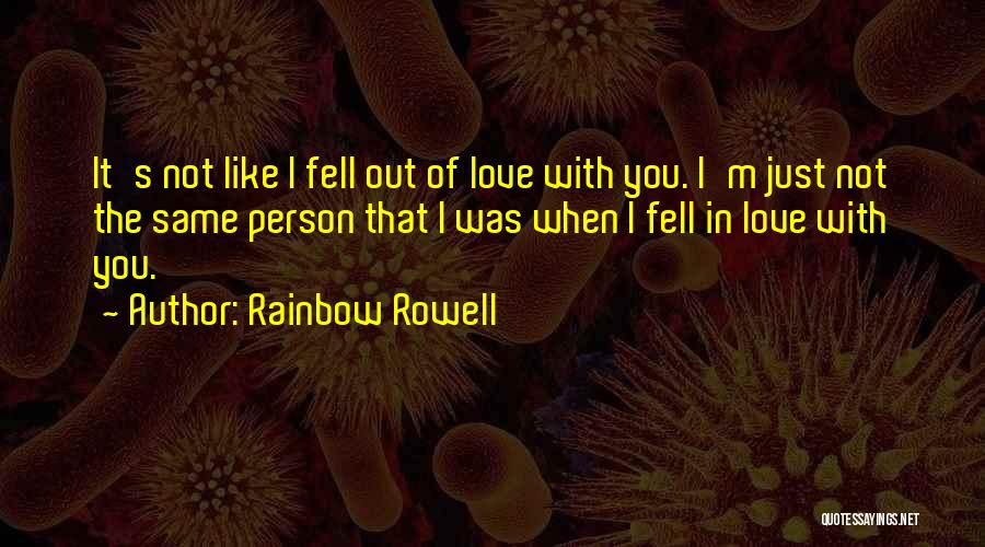 Rainbow Rowell Quotes: It's Not Like I Fell Out Of Love With You. I'm Just Not The Same Person That I Was When