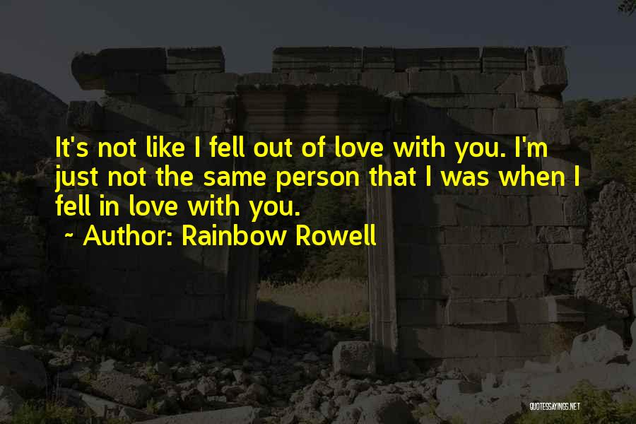 Rainbow Rowell Quotes: It's Not Like I Fell Out Of Love With You. I'm Just Not The Same Person That I Was When
