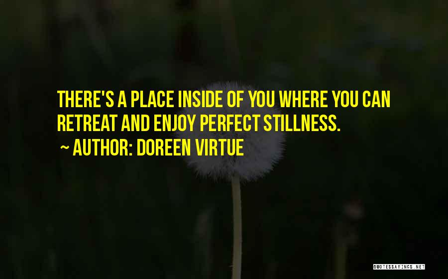 Doreen Virtue Quotes: There's A Place Inside Of You Where You Can Retreat And Enjoy Perfect Stillness.