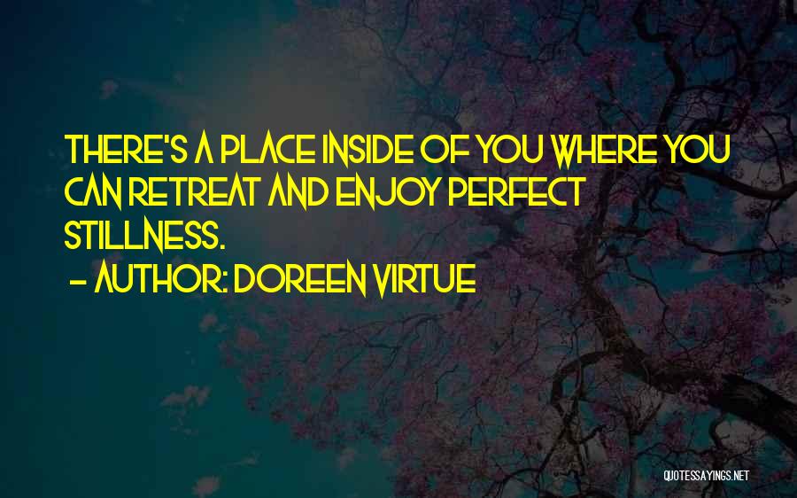 Doreen Virtue Quotes: There's A Place Inside Of You Where You Can Retreat And Enjoy Perfect Stillness.