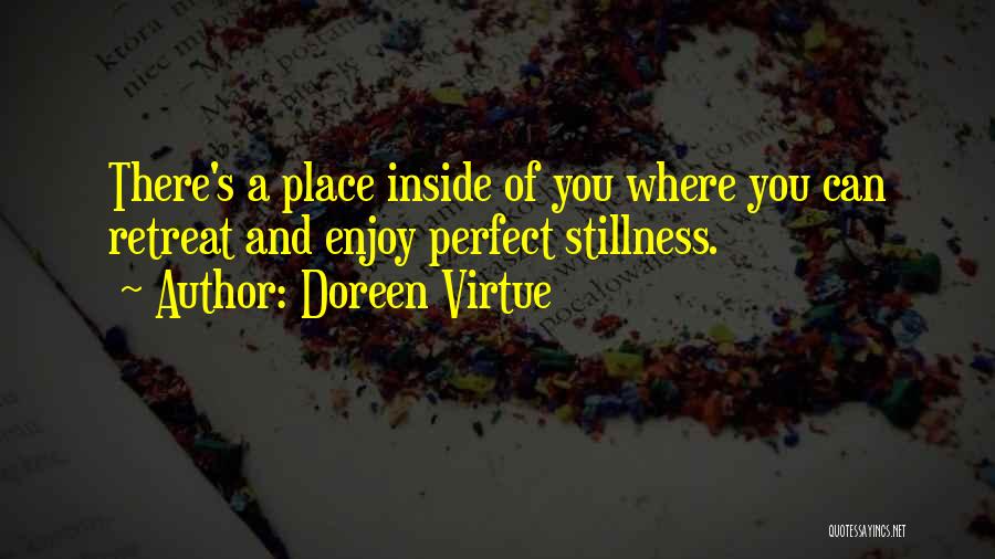Doreen Virtue Quotes: There's A Place Inside Of You Where You Can Retreat And Enjoy Perfect Stillness.