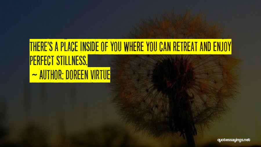 Doreen Virtue Quotes: There's A Place Inside Of You Where You Can Retreat And Enjoy Perfect Stillness.