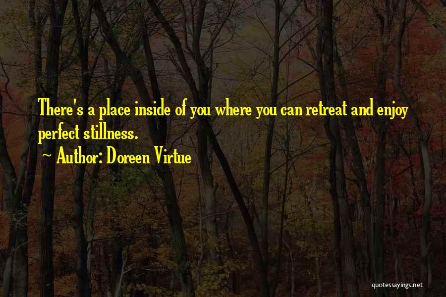 Doreen Virtue Quotes: There's A Place Inside Of You Where You Can Retreat And Enjoy Perfect Stillness.