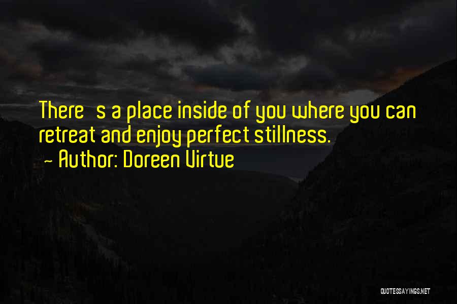 Doreen Virtue Quotes: There's A Place Inside Of You Where You Can Retreat And Enjoy Perfect Stillness.