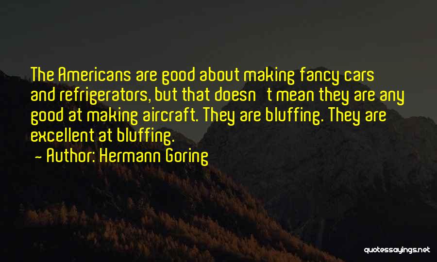 Hermann Goring Quotes: The Americans Are Good About Making Fancy Cars And Refrigerators, But That Doesn't Mean They Are Any Good At Making
