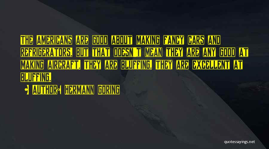 Hermann Goring Quotes: The Americans Are Good About Making Fancy Cars And Refrigerators, But That Doesn't Mean They Are Any Good At Making