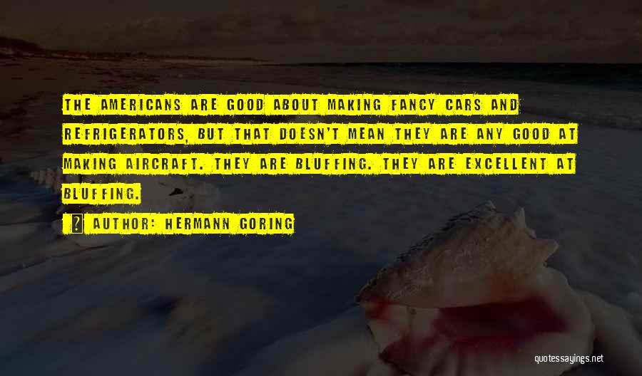 Hermann Goring Quotes: The Americans Are Good About Making Fancy Cars And Refrigerators, But That Doesn't Mean They Are Any Good At Making