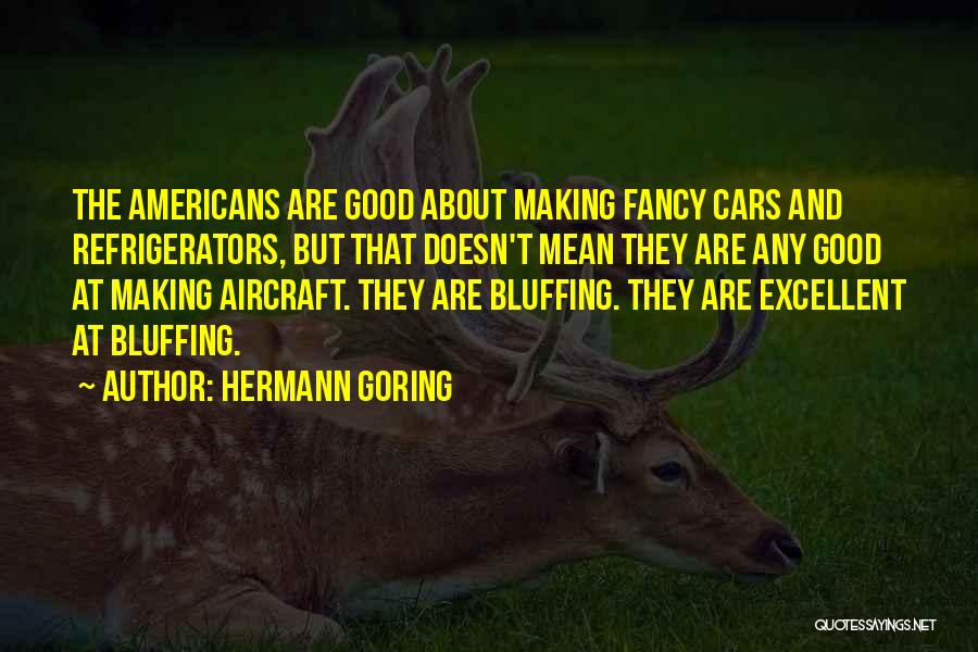 Hermann Goring Quotes: The Americans Are Good About Making Fancy Cars And Refrigerators, But That Doesn't Mean They Are Any Good At Making