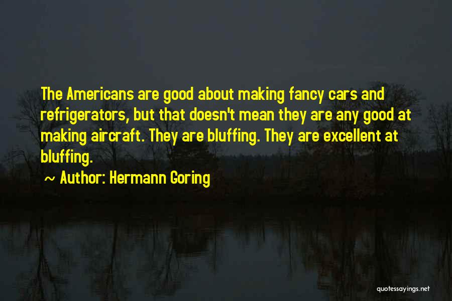 Hermann Goring Quotes: The Americans Are Good About Making Fancy Cars And Refrigerators, But That Doesn't Mean They Are Any Good At Making