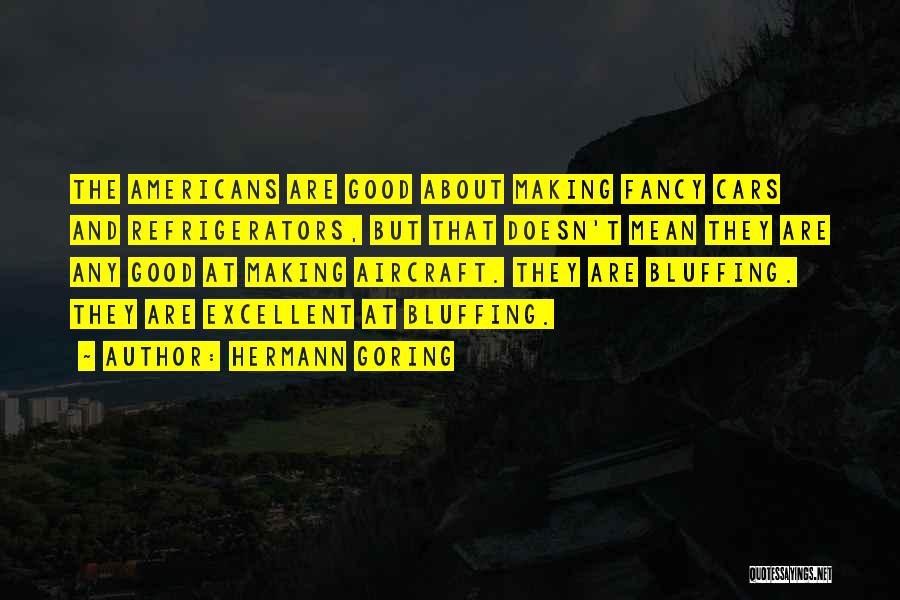 Hermann Goring Quotes: The Americans Are Good About Making Fancy Cars And Refrigerators, But That Doesn't Mean They Are Any Good At Making