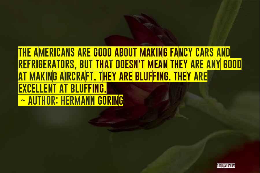 Hermann Goring Quotes: The Americans Are Good About Making Fancy Cars And Refrigerators, But That Doesn't Mean They Are Any Good At Making