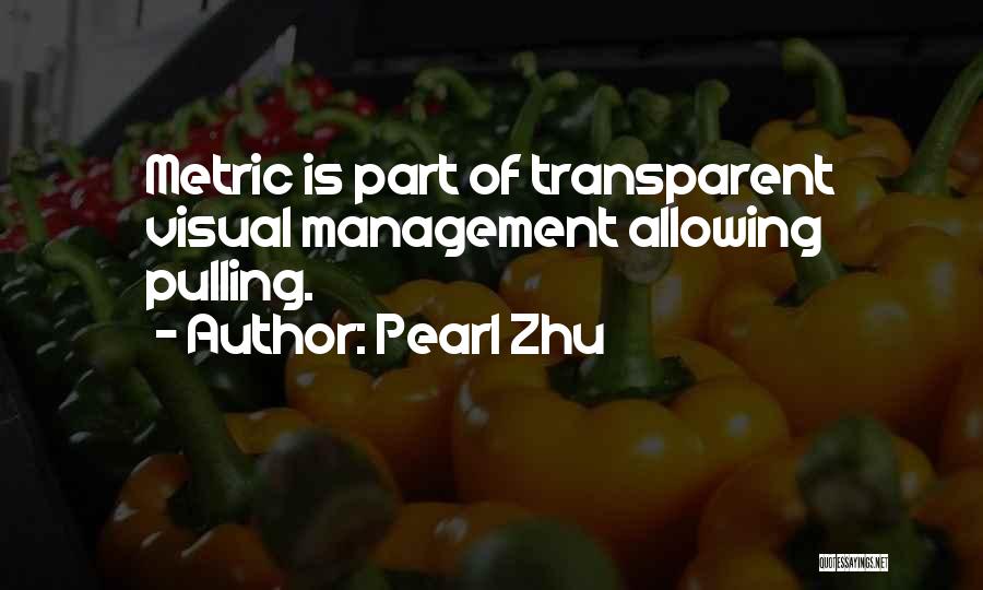 Pearl Zhu Quotes: Metric Is Part Of Transparent Visual Management Allowing Pulling.