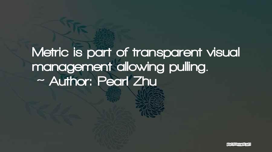 Pearl Zhu Quotes: Metric Is Part Of Transparent Visual Management Allowing Pulling.