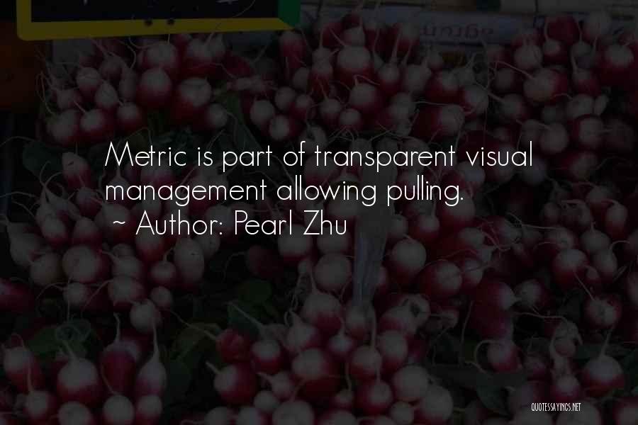 Pearl Zhu Quotes: Metric Is Part Of Transparent Visual Management Allowing Pulling.