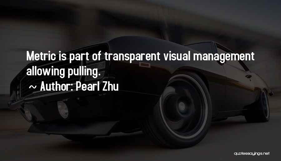 Pearl Zhu Quotes: Metric Is Part Of Transparent Visual Management Allowing Pulling.