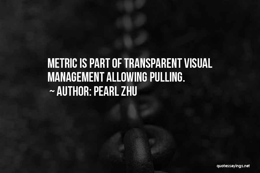 Pearl Zhu Quotes: Metric Is Part Of Transparent Visual Management Allowing Pulling.