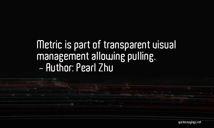 Pearl Zhu Quotes: Metric Is Part Of Transparent Visual Management Allowing Pulling.