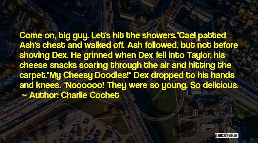 Charlie Cochet Quotes: Come On, Big Guy. Let's Hit The Showers.cael Patted Ash's Chest And Walked Off. Ash Followed, But Not Before Shoving