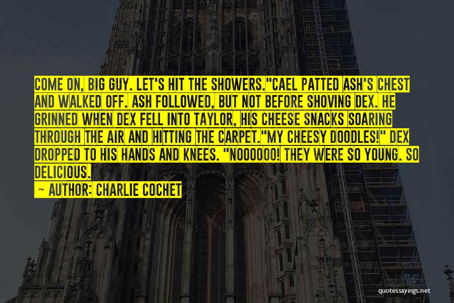 Charlie Cochet Quotes: Come On, Big Guy. Let's Hit The Showers.cael Patted Ash's Chest And Walked Off. Ash Followed, But Not Before Shoving