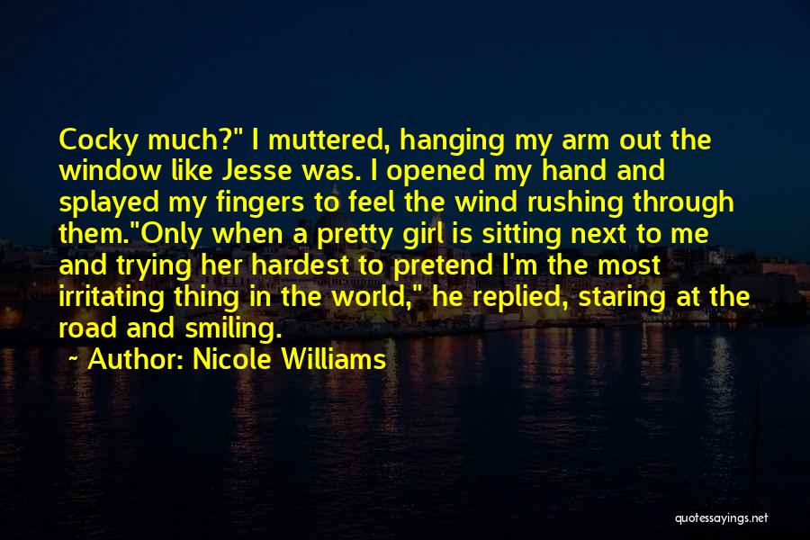 Nicole Williams Quotes: Cocky Much? I Muttered, Hanging My Arm Out The Window Like Jesse Was. I Opened My Hand And Splayed My