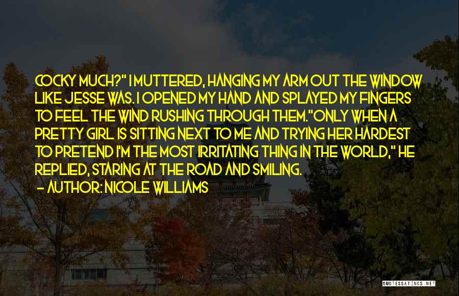 Nicole Williams Quotes: Cocky Much? I Muttered, Hanging My Arm Out The Window Like Jesse Was. I Opened My Hand And Splayed My