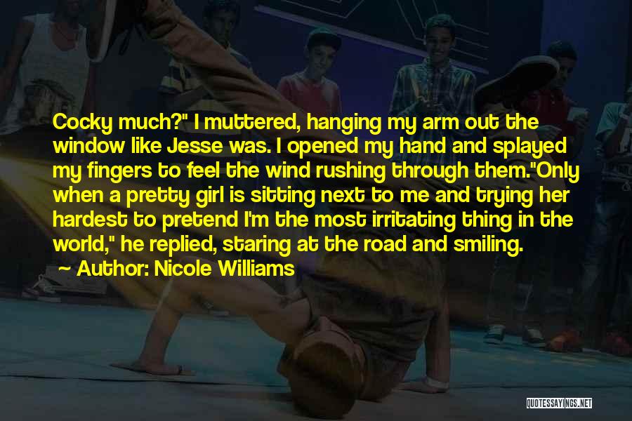 Nicole Williams Quotes: Cocky Much? I Muttered, Hanging My Arm Out The Window Like Jesse Was. I Opened My Hand And Splayed My