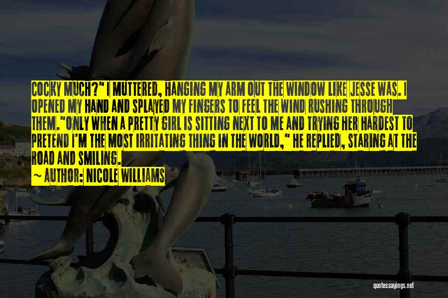 Nicole Williams Quotes: Cocky Much? I Muttered, Hanging My Arm Out The Window Like Jesse Was. I Opened My Hand And Splayed My