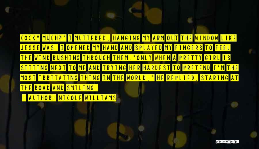 Nicole Williams Quotes: Cocky Much? I Muttered, Hanging My Arm Out The Window Like Jesse Was. I Opened My Hand And Splayed My