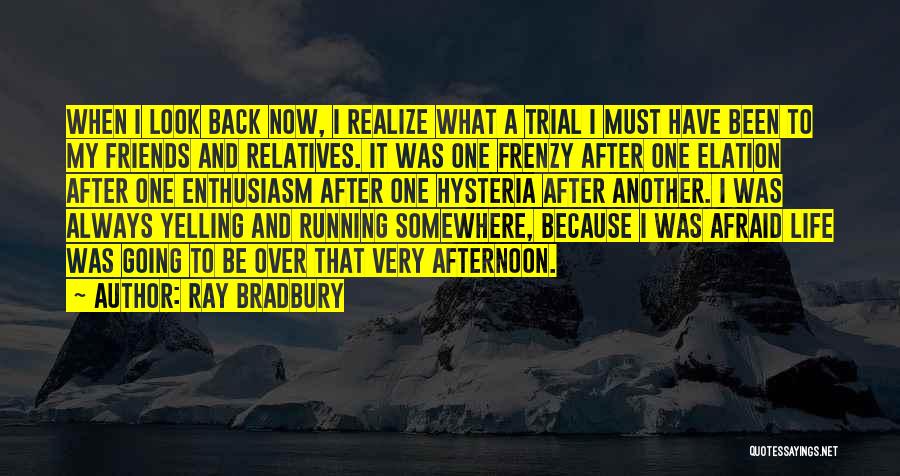 Ray Bradbury Quotes: When I Look Back Now, I Realize What A Trial I Must Have Been To My Friends And Relatives. It