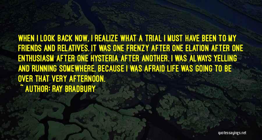 Ray Bradbury Quotes: When I Look Back Now, I Realize What A Trial I Must Have Been To My Friends And Relatives. It