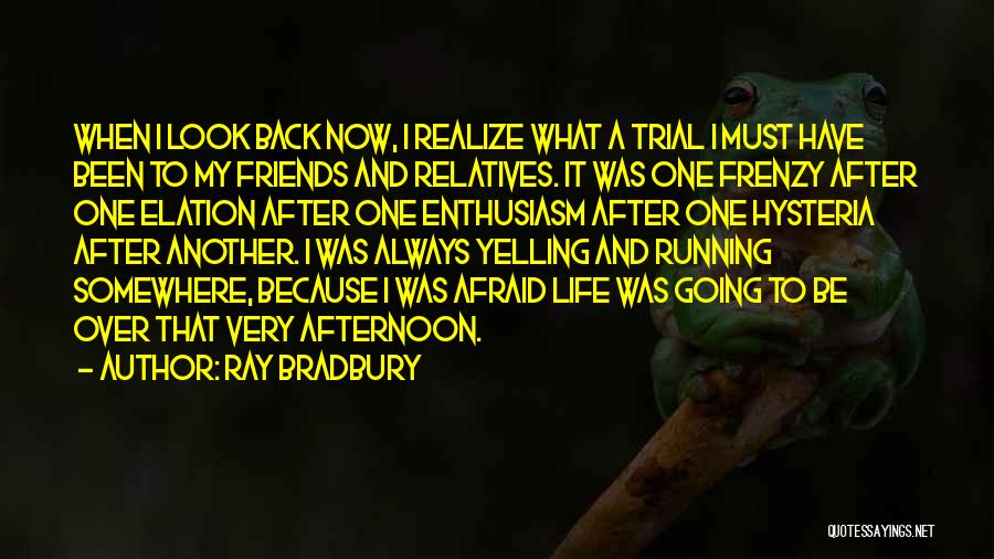 Ray Bradbury Quotes: When I Look Back Now, I Realize What A Trial I Must Have Been To My Friends And Relatives. It