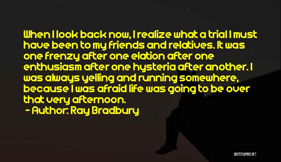 Ray Bradbury Quotes: When I Look Back Now, I Realize What A Trial I Must Have Been To My Friends And Relatives. It