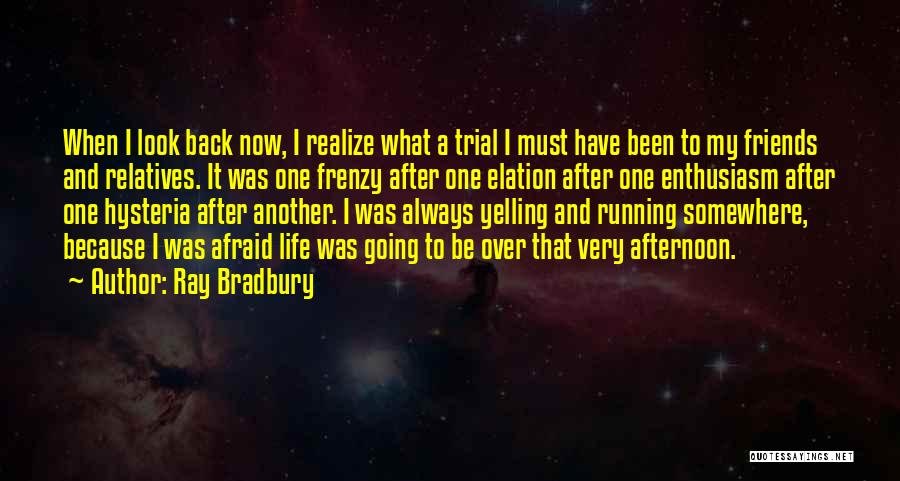 Ray Bradbury Quotes: When I Look Back Now, I Realize What A Trial I Must Have Been To My Friends And Relatives. It