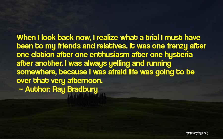 Ray Bradbury Quotes: When I Look Back Now, I Realize What A Trial I Must Have Been To My Friends And Relatives. It