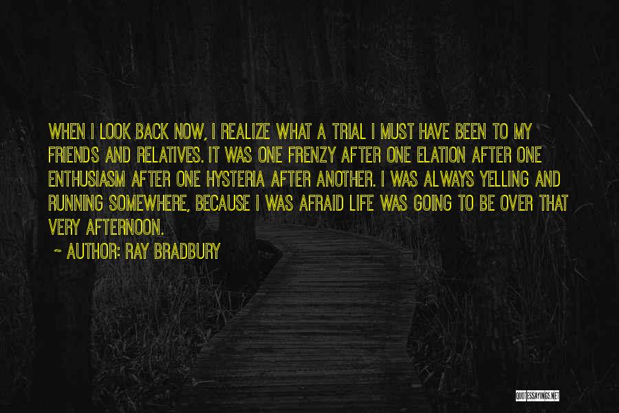Ray Bradbury Quotes: When I Look Back Now, I Realize What A Trial I Must Have Been To My Friends And Relatives. It
