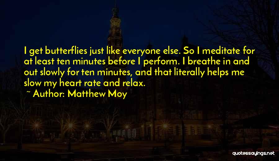 Matthew Moy Quotes: I Get Butterflies Just Like Everyone Else. So I Meditate For At Least Ten Minutes Before I Perform. I Breathe