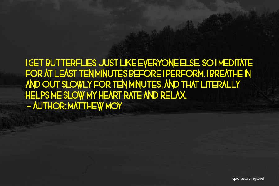 Matthew Moy Quotes: I Get Butterflies Just Like Everyone Else. So I Meditate For At Least Ten Minutes Before I Perform. I Breathe