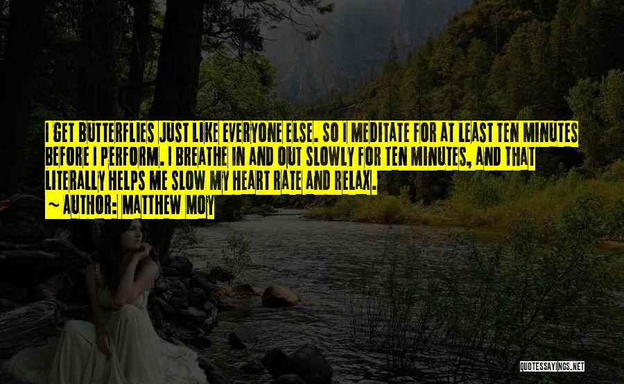 Matthew Moy Quotes: I Get Butterflies Just Like Everyone Else. So I Meditate For At Least Ten Minutes Before I Perform. I Breathe