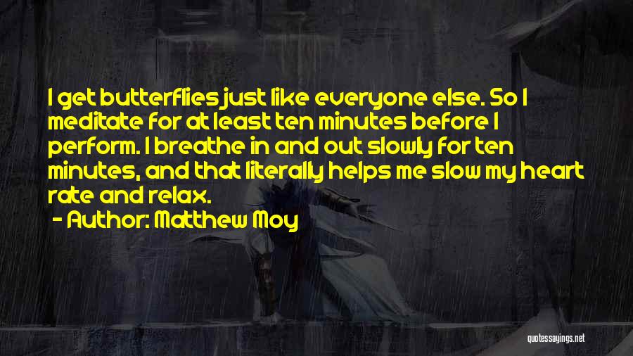 Matthew Moy Quotes: I Get Butterflies Just Like Everyone Else. So I Meditate For At Least Ten Minutes Before I Perform. I Breathe